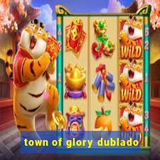 town of glory dublado